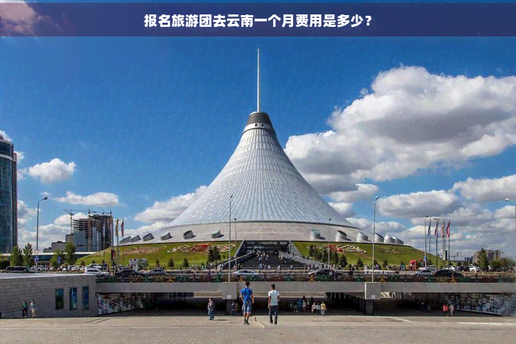 报名旅游团去云南一个月费用是多少？