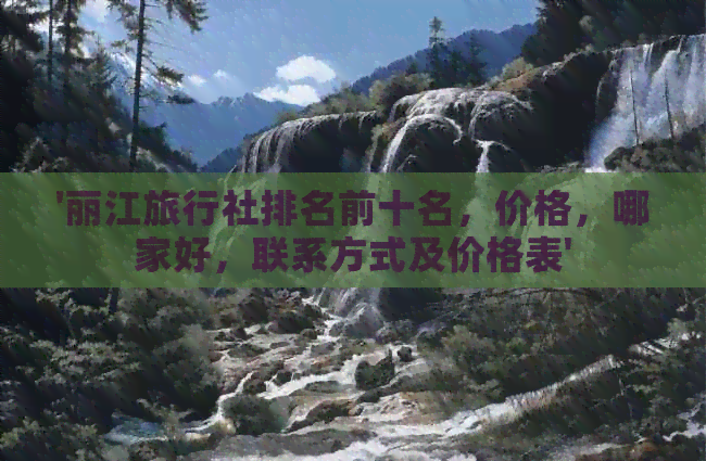 九游娱乐文化：丽江旅行社前十名价格哪家好联系方式及价格表