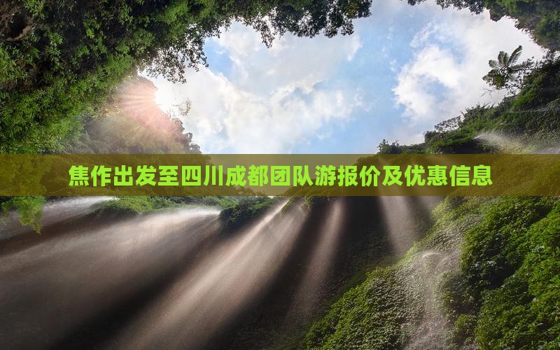 焦作出发至四川成都团队游报价及优惠信息