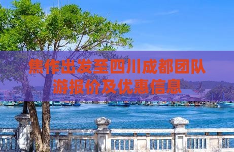 焦作出发至四川成都团队游报价及优惠信息(图2)