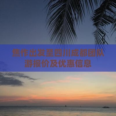 焦作出发至四川成都团队游报价及优惠信息(图3)