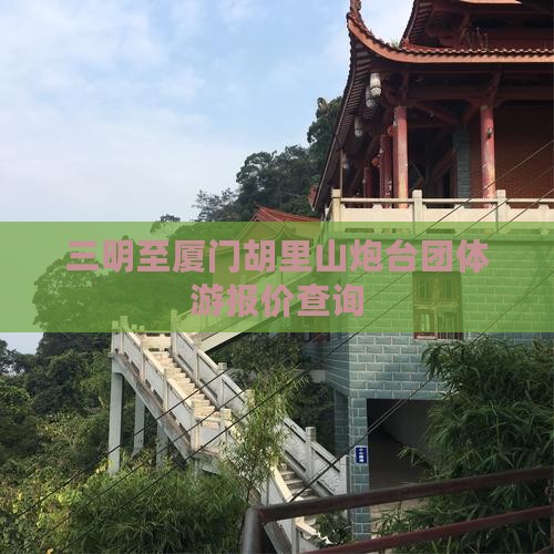 三明至厦门胡里山炮台团体游报价查询