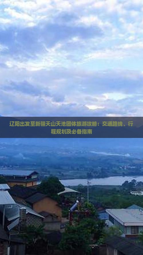 辽阳出发至新疆天山天池团体旅游攻略：交通路线、行程规划及必备指南(图2)