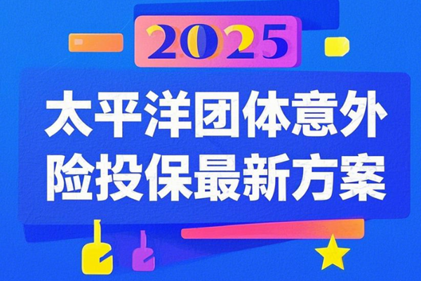 2025太平洋团体意外险投保最新方案太平洋团体意外险最新价格一览表