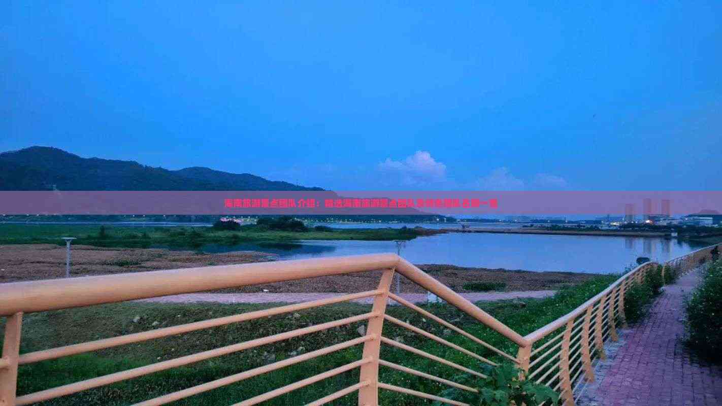 九游娱乐:海南旅游景点团队介绍:精选海南旅游景点团队及特色名称一览