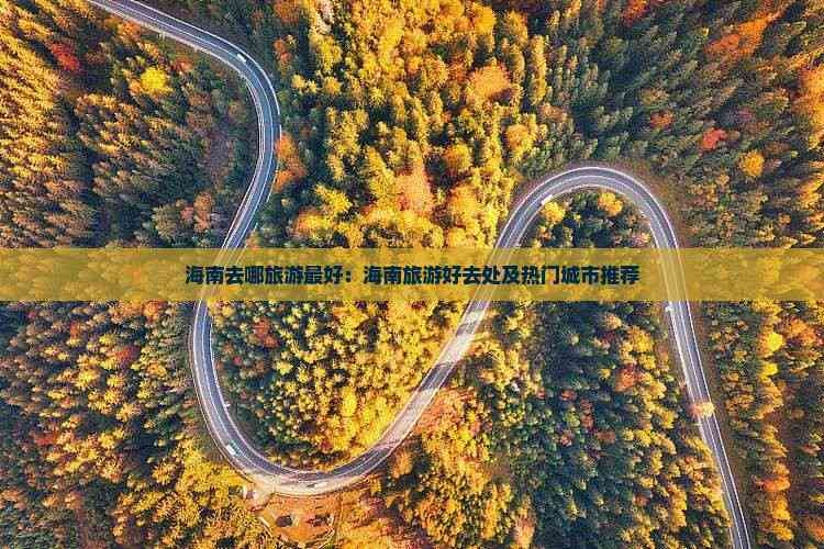 海南去哪旅游更好：海南旅游好去处及热门城市推荐(图6)
