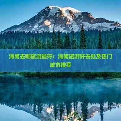 海南去哪旅游更好：海南旅游好去处及热门城市推荐(图2)