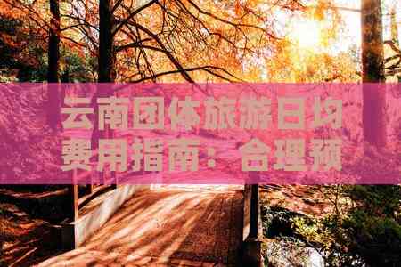 云南团体旅游日均费用指南：合理预算规划(图6)