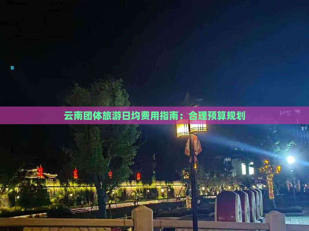 云南团体旅游日均费用指南：合理预算规划(图5)