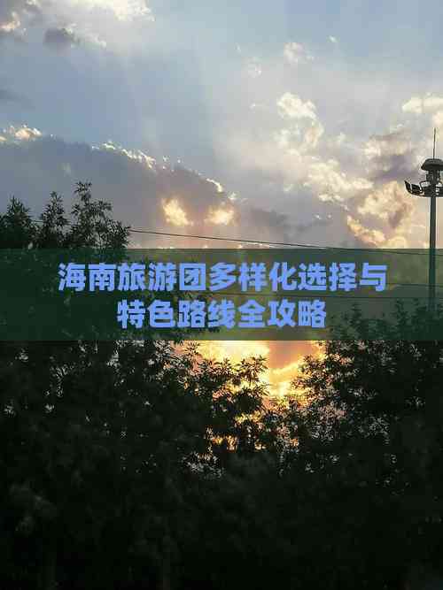 海南旅游团多样化选择与特色路线全攻略(图2)