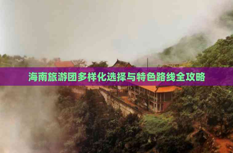 海南旅游团多样化选择与特色路线全攻略(图4)