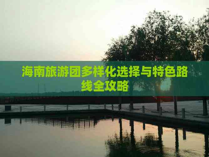 海南旅游团多样化选择与特色路线全攻略(图6)