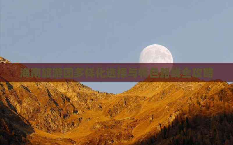 海南旅游团多样化选择与特色路线全攻略(图5)