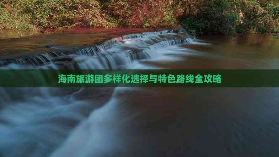 海南旅游团多样化选择与特色路线全攻略(图8)