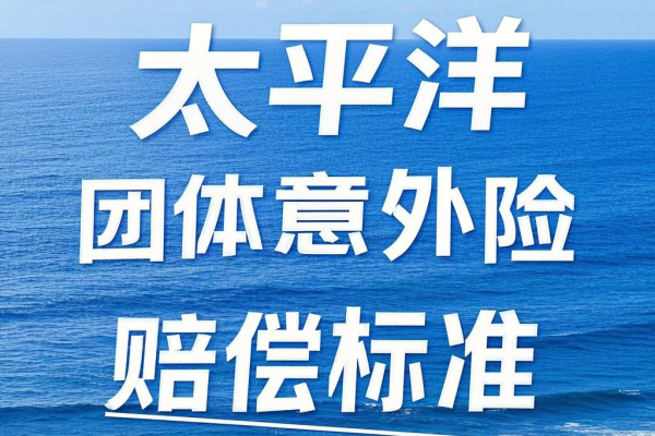 九游娱乐：太平洋团体意外险赔偿标准2025年太平洋团体意外险理赔流程