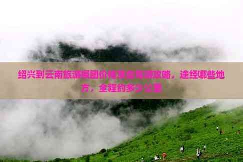 九游娱乐文化：绍兴到云南旅游报团价格及自驾游攻略途经哪些地方全程约多少公里(图2)