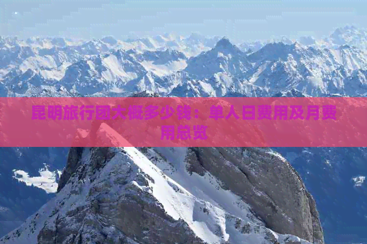 九游娱乐文化：昆明旅行团大概多少钱：单人日费用及月费用总览