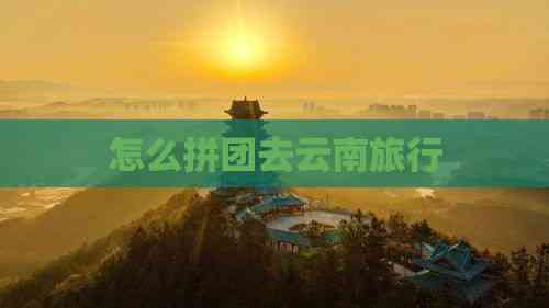 怎么拼团去云南旅行(图2)