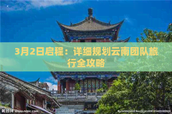 3月2日启程：详细规划云南团队旅行全攻略