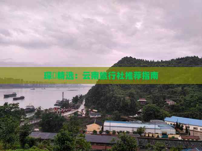 琛岀精选：云南旅行社推荐指南(图3)