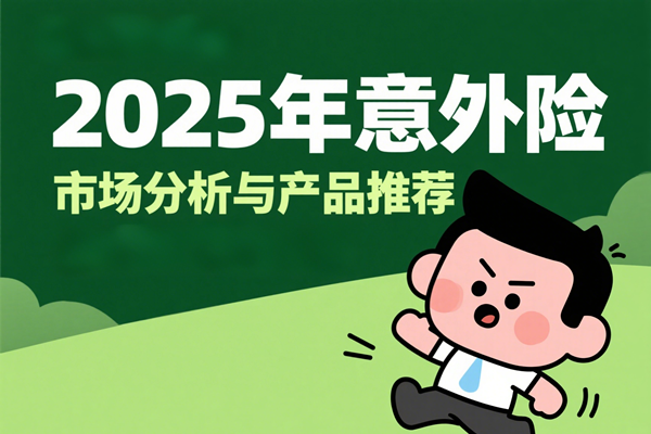 2025年意外险产品深度解析：2025年意外险市场分析与产品推荐