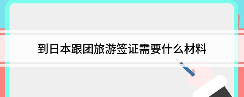 九游娱乐文化：到日本跟团旅游签证需要什么材料(图1)