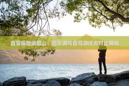 自驾探险峨眉山：团队游与自驾游优劣对比解析(图2)