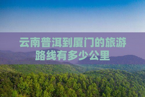 普洱去厦门团体旅游(图3)