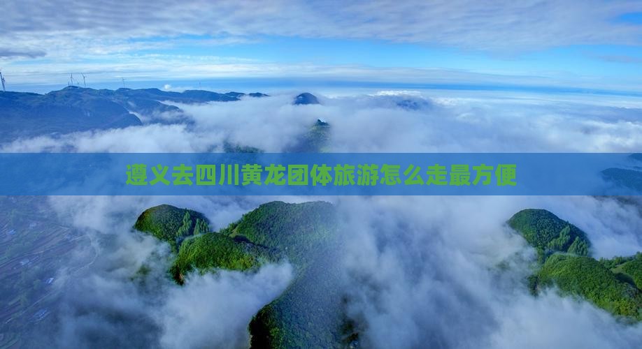 遵义去四川黄龙团体旅游怎么走最方便(图2)