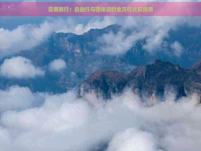 云南旅行：自由行与团体游的全方位比较指南(图1)