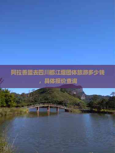 九游娱乐：阿拉善盟去四川都江堰团体旅游多少钱具体报价查询