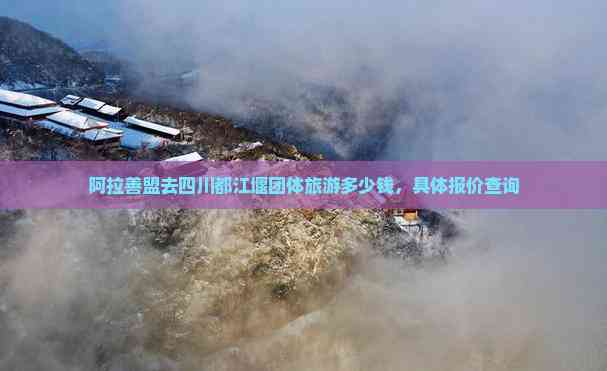 九游娱乐：阿拉善盟去四川都江堰团体旅游多少钱具体报价查询(图2)
