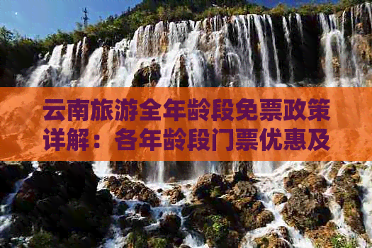 九游娱乐文化：云南旅游全年龄段免票政策详解：各年龄段门票优惠及全免条件一览(图1)