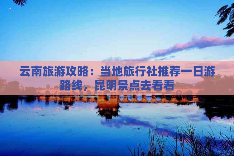 云南旅游攻略：当地旅行社推荐一日游路线昆明景点去看看(图1)